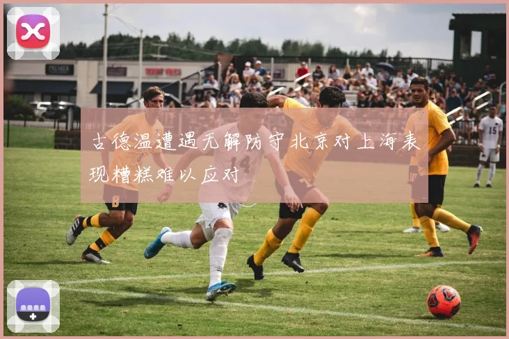 古德温遭遇无解防守北京对上海表现糟糕难以应对
