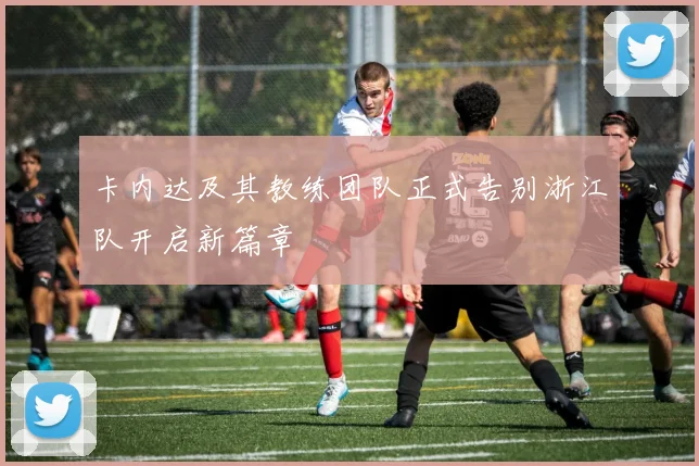 卡内达及其教练团队正式告别浙江队开启新篇章