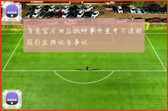 马竞官方回应挑衅事件重申不谈起因引发热议与争议