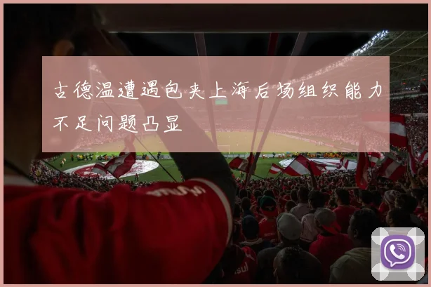 古德温遭遇包夹上海后场组织能力不足问题凸显